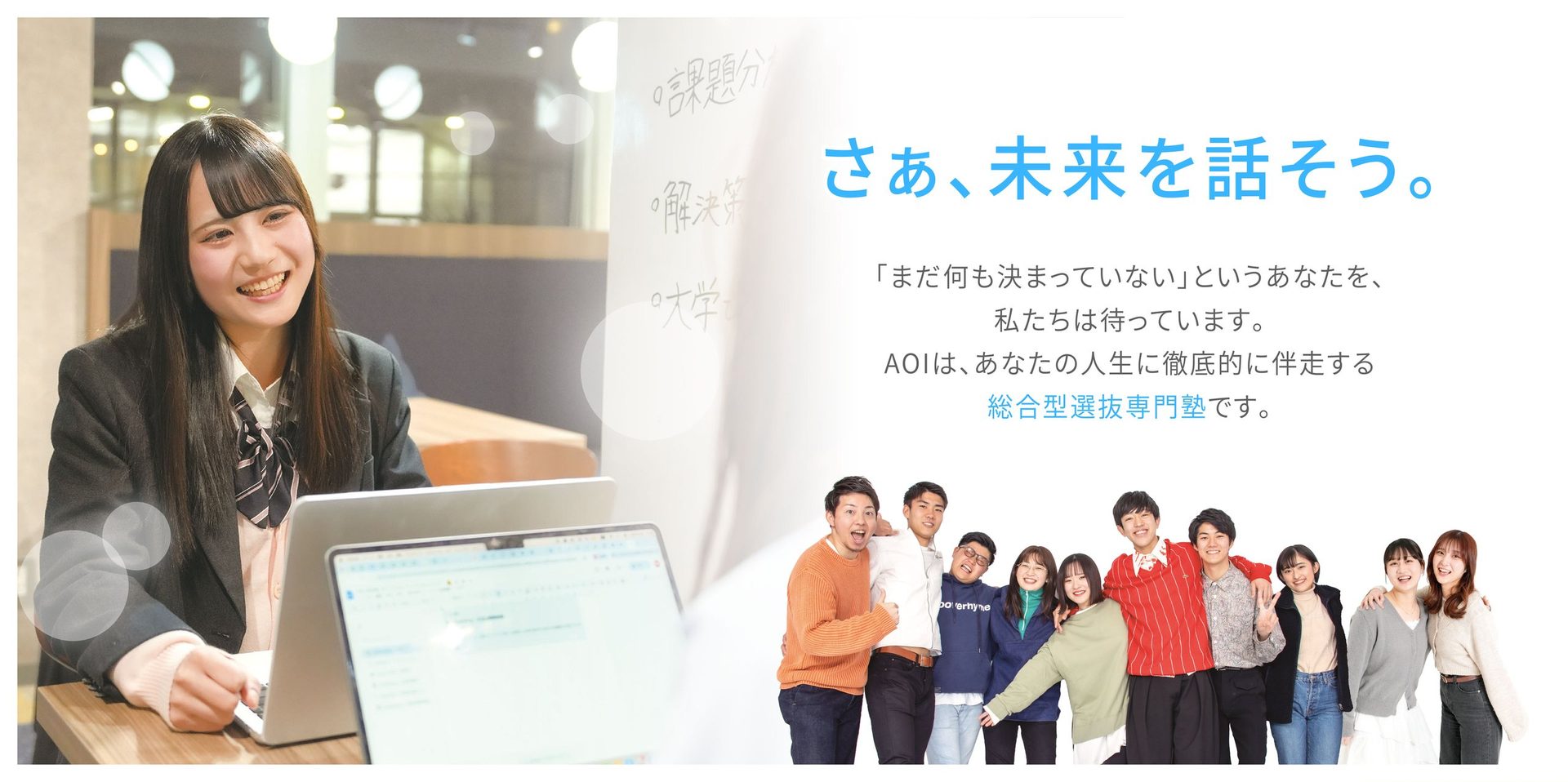 さぁ、未来を話そう。「まだ何も決まっていない」というあなたを、私たちは待っています。AOIは、あなたの人生に徹底的に伴走する総合型選抜専門塾です。