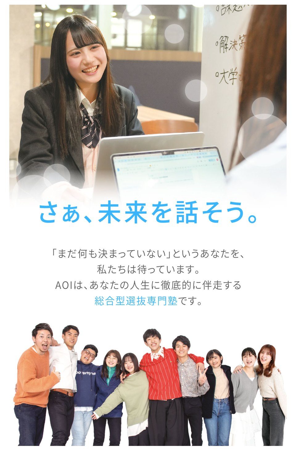 さぁ、未来を話そう。「まだ何も決まっていない」というあなたを、私たちは待っています。AOIは、あなたの人生に徹底的に伴走する総合型選抜専門塾です。