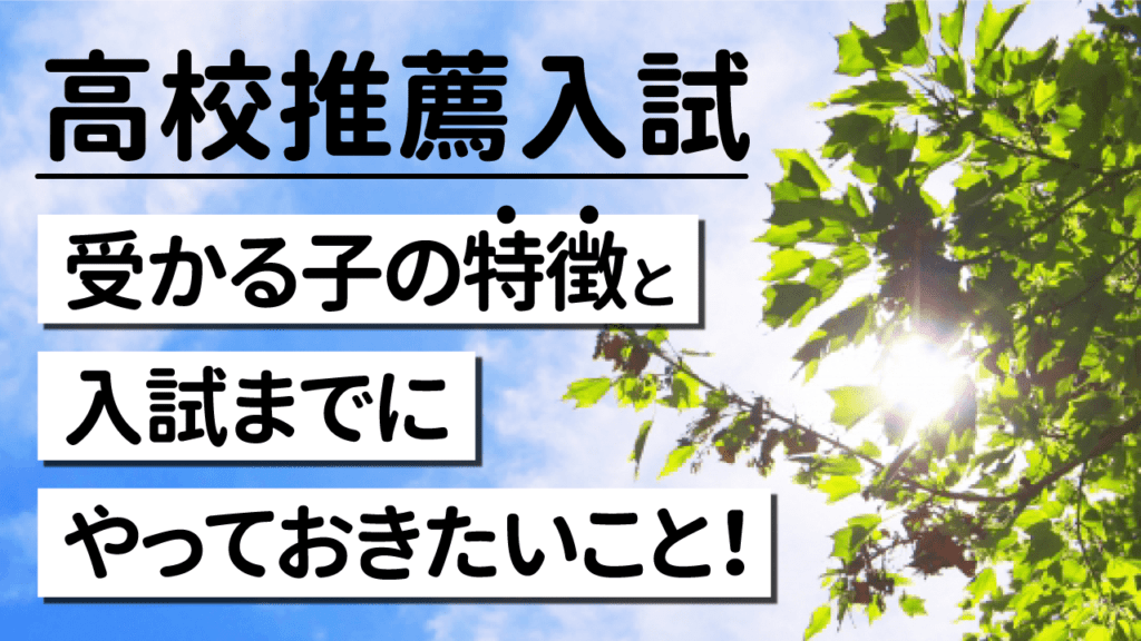 【高校推薦入試】受かる子の特徴と入試までにやっておきたいこと 【高校推薦入試】受かる子の特徴と入試までにやっておきたいこと