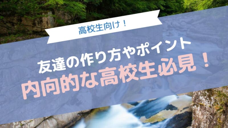 友達の作り方やポイント！内向的な高校生必見！