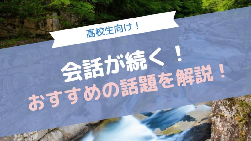 会話が続く！おすすめの話題を解説！高校生向け！